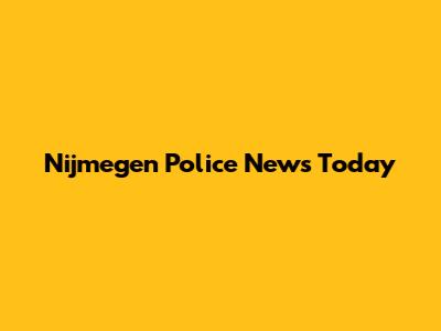 Nijmegen Police News Today