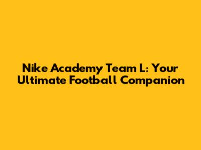 Nike Academy Team L: Your Ultimate Football Companion