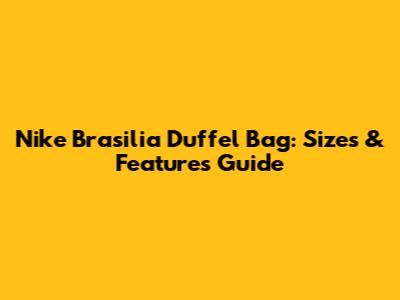 Nike Brasilia Duffel Bag: Sizes & Features Guide