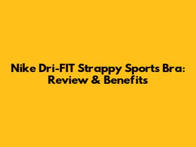 Nike Dri-FIT Strappy Sports Bra: Review & Benefits