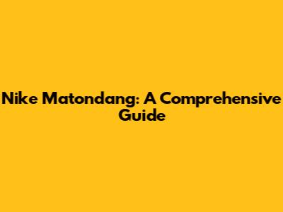 Nike Matondang: A Comprehensive Guide