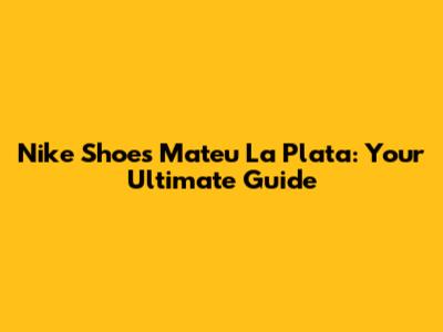 Nike Shoes Mateu La Plata: Your Ultimate Guide