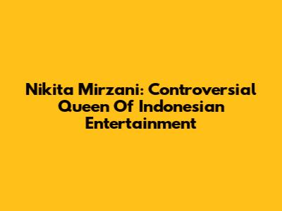 Nikita Mirzani: Controversial Queen Of Indonesian Entertainment