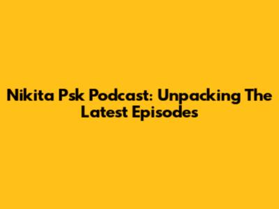 Nikita Psk Podcast: Unpacking The Latest Episodes