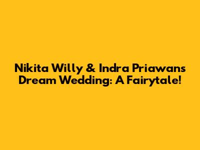 Nikita Willy & Indra Priawan's Dream Wedding: A Fairytale!