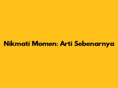 Nikmati Momen: Arti Sebenarnya