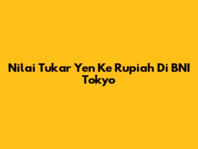 Nilai Tukar Yen Ke Rupiah Di BNI Tokyo