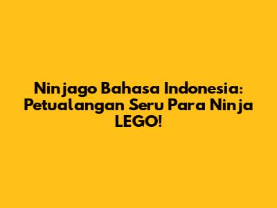 Ninjago Bahasa Indonesia: Petualangan Seru Para Ninja LEGO!