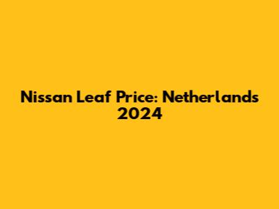 Nissan Leaf Price: Netherlands 2024