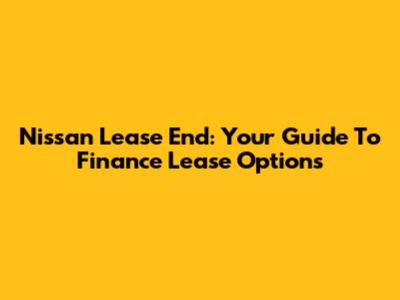 Nissan Lease End: Your Guide To Finance Lease Options