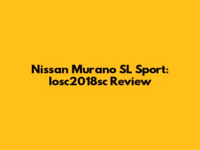 Nissan Murano SL Sport: Iosc2018sc Review