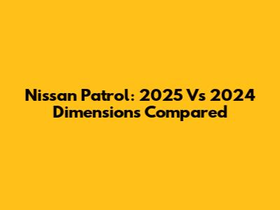 Nissan Patrol: 2025 Vs 2024 Dimensions Compared