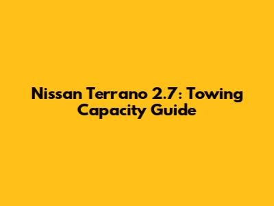 Nissan Terrano 2.7: Towing Capacity Guide