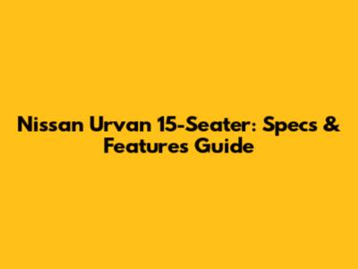 Nissan Urvan 15-Seater: Specs & Features Guide