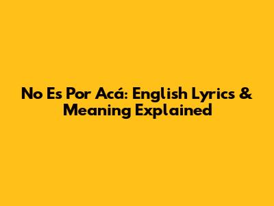 No Es Por Acá: English Lyrics & Meaning Explained