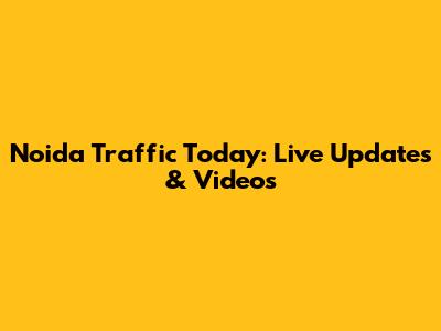 Noida Traffic Today: Live Updates & Videos