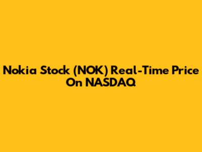 Nokia Stock (NOK) Real-Time Price On NASDAQ