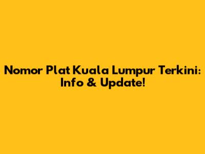 Nomor Plat Kuala Lumpur Terkini: Info & Update!