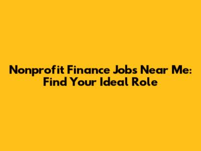 Nonprofit Finance Jobs Near Me: Find Your Ideal Role