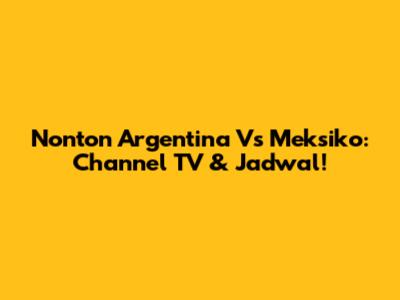 Nonton Argentina Vs Meksiko: Channel TV & Jadwal!
