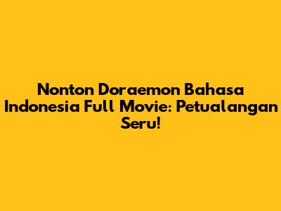 Nonton Doraemon Bahasa Indonesia Full Movie: Petualangan Seru!