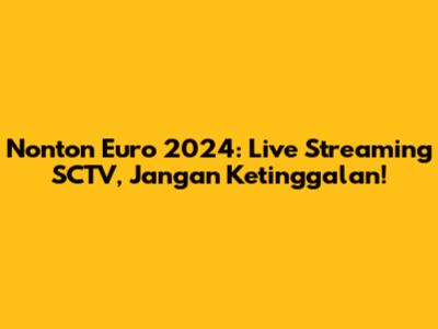 Nonton Euro 2024: Live Streaming SCTV, Jangan Ketinggalan!