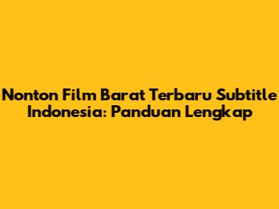 Nonton Film Barat Terbaru Subtitle Indonesia: Panduan Lengkap