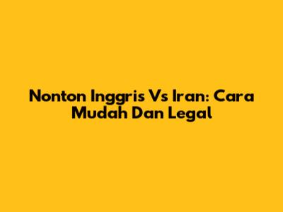 Nonton Inggris Vs Iran: Cara Mudah Dan Legal