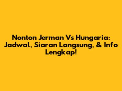 Nonton Jerman Vs Hungaria: Jadwal, Siaran Langsung, & Info Lengkap!