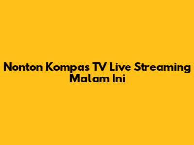 Nonton Kompas TV Live Streaming Malam Ini