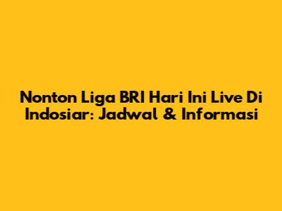 Nonton Liga BRI Hari Ini Live Di Indosiar: Jadwal & Informasi