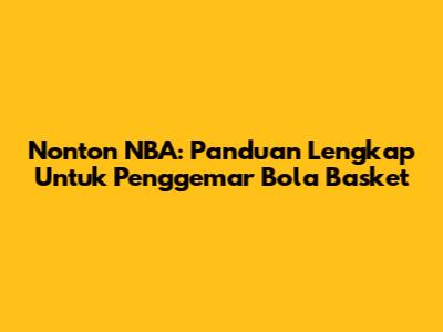 Nonton NBA: Panduan Lengkap Untuk Penggemar Bola Basket