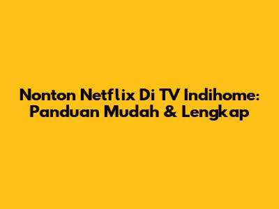 Nonton Netflix Di TV Indihome: Panduan Mudah & Lengkap