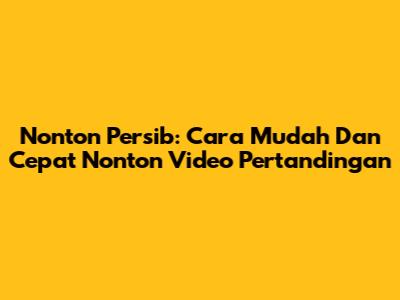 Nonton Persib: Cara Mudah Dan Cepat Nonton Video Pertandingan