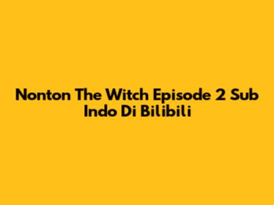 Nonton The Witch Episode 2 Sub Indo Di Bilibili
