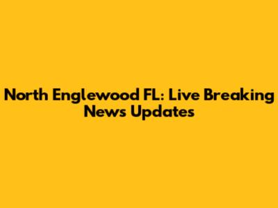 North Englewood FL: Live Breaking News Updates