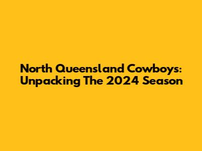 North Queensland Cowboys: Unpacking The 2024 Season