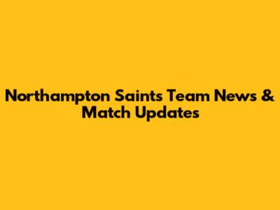 Northampton Saints Team News & Match Updates
