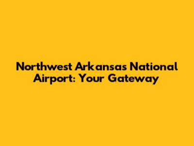 Northwest Arkansas National Airport: Your Gateway