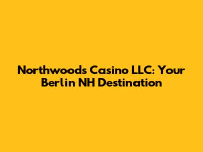 Northwoods Casino LLC: Your Berlin NH Destination