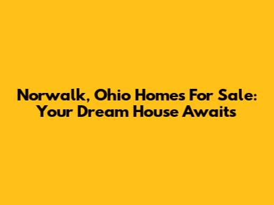 Norwalk, Ohio Homes For Sale: Your Dream House Awaits