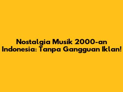 Nostalgia Musik 2000-an Indonesia: Tanpa Gangguan Iklan!