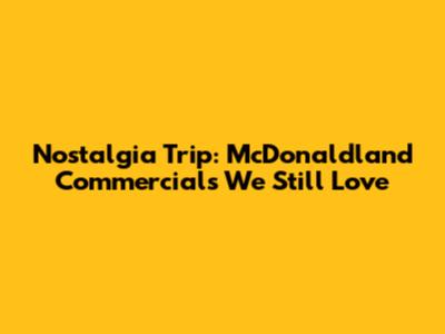 Nostalgia Trip: McDonaldland Commercials We Still Love