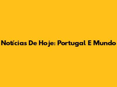 Notícias De Hoje: Portugal E Mundo