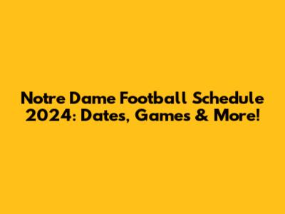 Notre Dame Football Schedule 2024: Dates, Games & More!