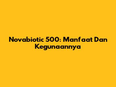 Novabiotic 500: Manfaat Dan Kegunaannya