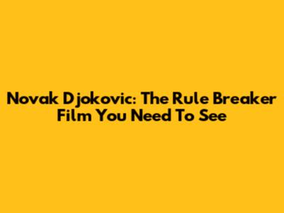 Novak Djokovic: The 'Rule Breaker' Film You Need To See