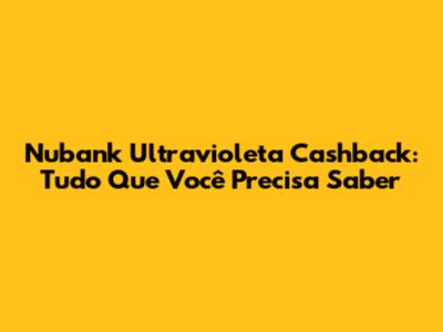 Nubank Ultravioleta Cashback: Tudo Que Você Precisa Saber