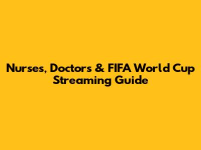 Nurses, Doctors & FIFA World Cup Streaming Guide