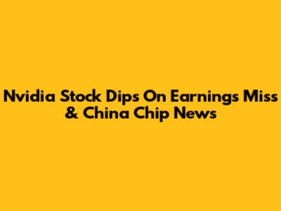 Nvidia Stock Dips On Earnings Miss & China Chip News